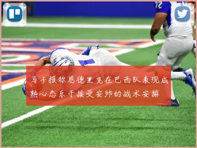 马卡报称恩德里克在巴西队表现成熟心态乐于接受安帅的战术安排