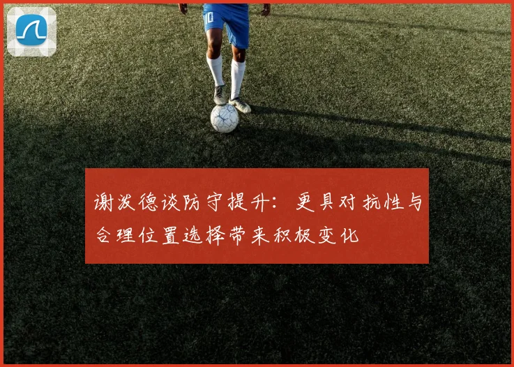 谢泼德谈防守提升：更具对抗性与合理位置选择带来积极变化