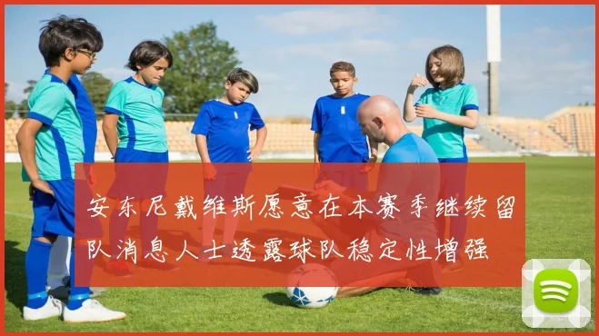 安东尼戴维斯愿意在本赛季继续留队消息人士透露球队稳定性增强