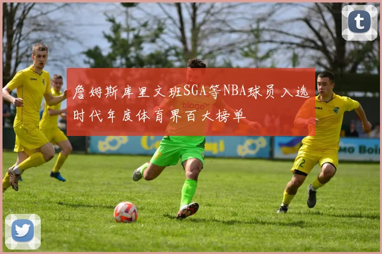 詹姆斯库里文班SGA等NBA球员入选时代年度体育界百大榜单