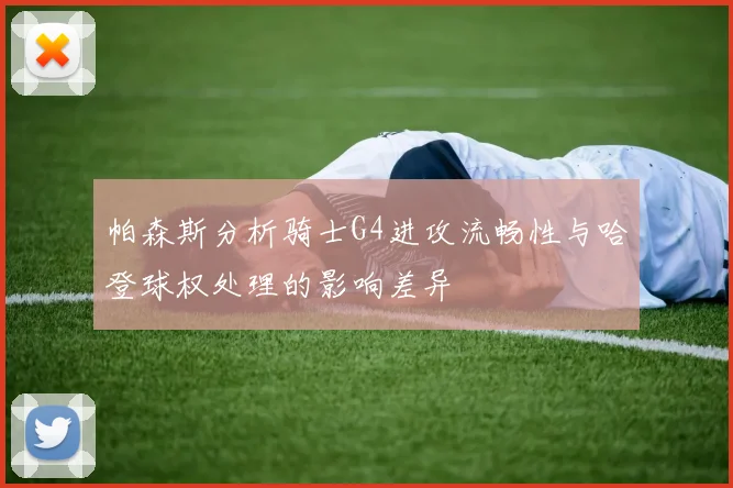 帕森斯分析骑士G4进攻流畅性与哈登球权处理的影响差异
