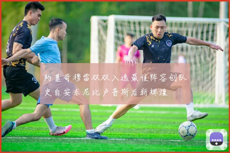约基奇穆雷双双入选最佳阵容创队史自安东尼比卢普斯后新辉煌