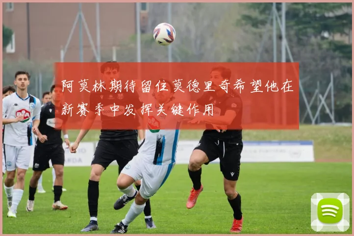 阿莫林期待留住莫德里奇希望他在新赛季中发挥关键作用
