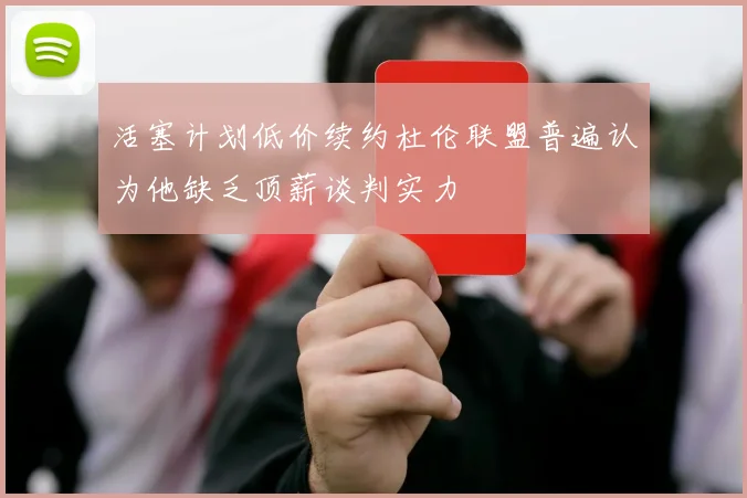 活塞计划低价续约杜伦联盟普遍认为他缺乏顶薪谈判实力