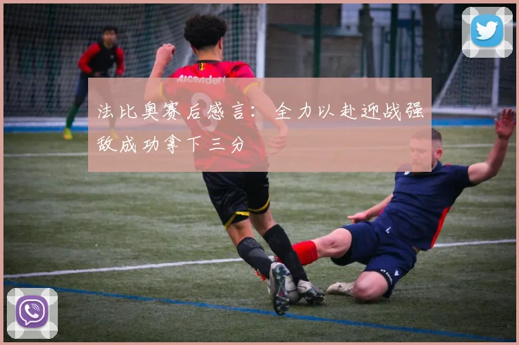 法比奥赛后感言：全力以赴迎战强敌成功拿下三分