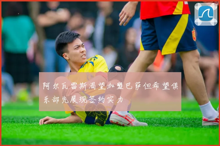 阿尔瓦雷斯渴望加盟巴萨但希望俱乐部先展现签约实力